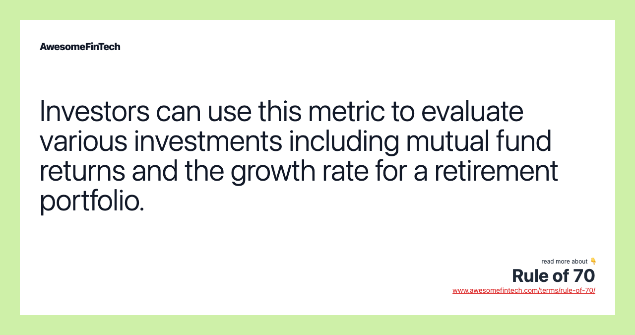 Investors can use this metric to evaluate various investments including mutual fund returns and the growth rate for a retirement portfolio.