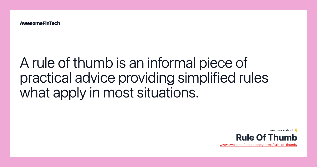A rule of thumb is an informal piece of practical advice providing simplified rules what apply in most situations.