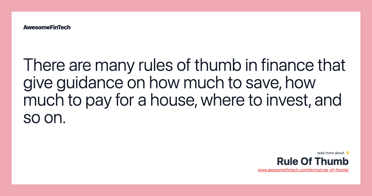 There are many rules of thumb in finance that give guidance on how much to save, how much to pay for a house, where to invest, and so on.