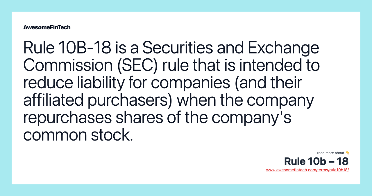 Rule 10B-18 is a Securities and Exchange Commission (SEC) rule that is intended to reduce liability for companies (and their affiliated purchasers) when the company repurchases shares of the company's common stock.
