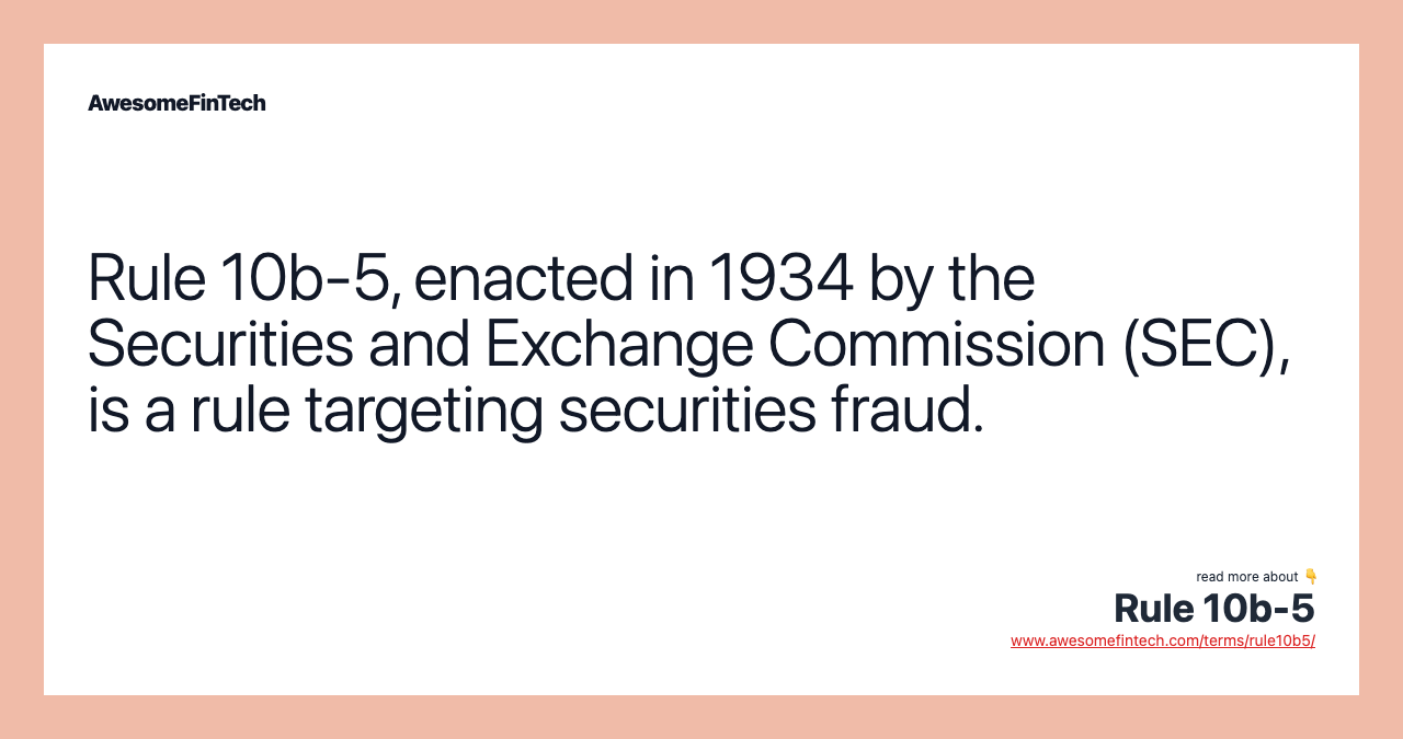 Rule 10b-5, enacted in 1934 by the Securities and Exchange Commission (SEC), is a rule targeting securities fraud.