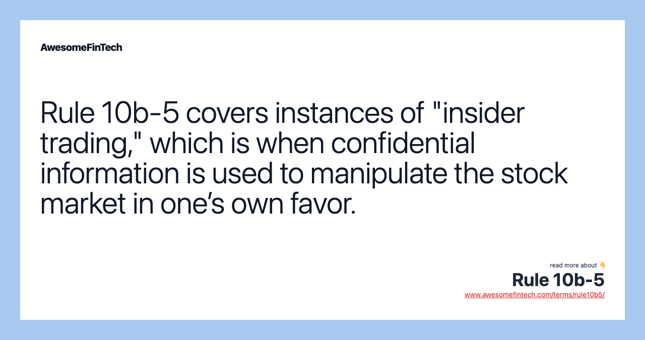 Rule 10b-5 covers instances of "insider trading," which is when confidential information is used to manipulate the stock market in one’s own favor.
