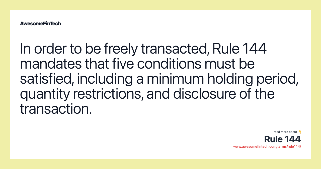 In order to be freely transacted, Rule 144 mandates that five conditions must be satisfied, including a minimum holding period, quantity restrictions, and disclosure of the transaction.