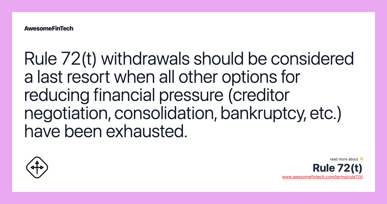 Rule 72(t) withdrawals should be considered a last resort when all other options for reducing financial pressure (creditor negotiation, consolidation, bankruptcy, etc.) have been exhausted.