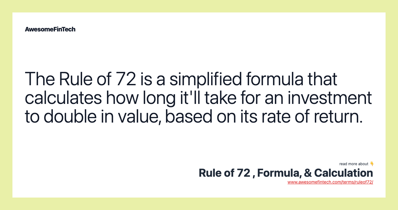 The Rule of 72 is a simplified formula that calculates how long it'll take for an investment to double in value, based on its rate of return.
