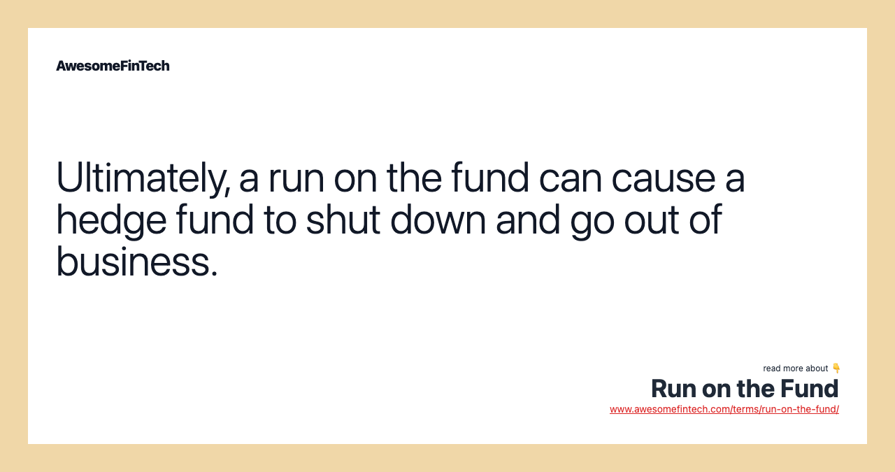 Ultimately, a run on the fund can cause a hedge fund to shut down and go out of business.
