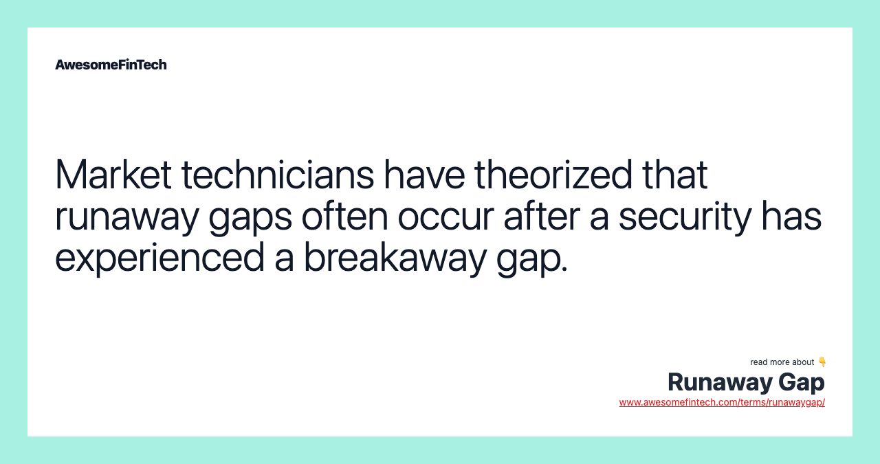 Market technicians have theorized that runaway gaps often occur after a security has experienced a breakaway gap.
