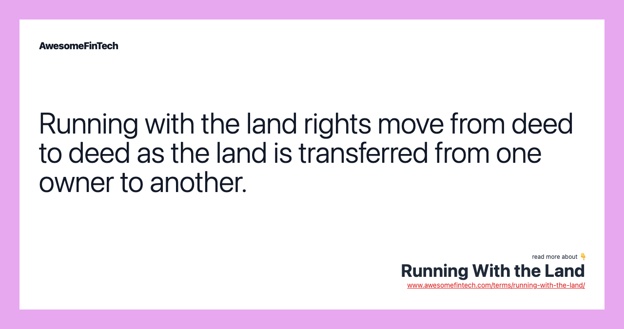 Running with the land rights move from deed to deed as the land is transferred from one owner to another.