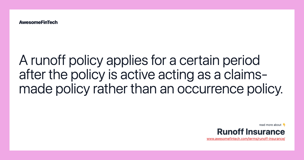 A runoff policy applies for a certain period after the policy is active acting as a claims-made policy rather than an occurrence policy.