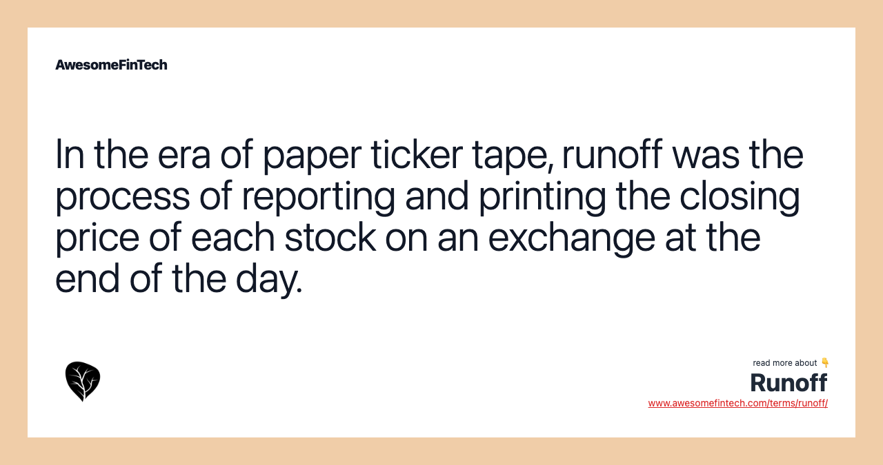 In the era of paper ticker tape, runoff was the process of reporting and printing the closing price of each stock on an exchange at the end of the day.