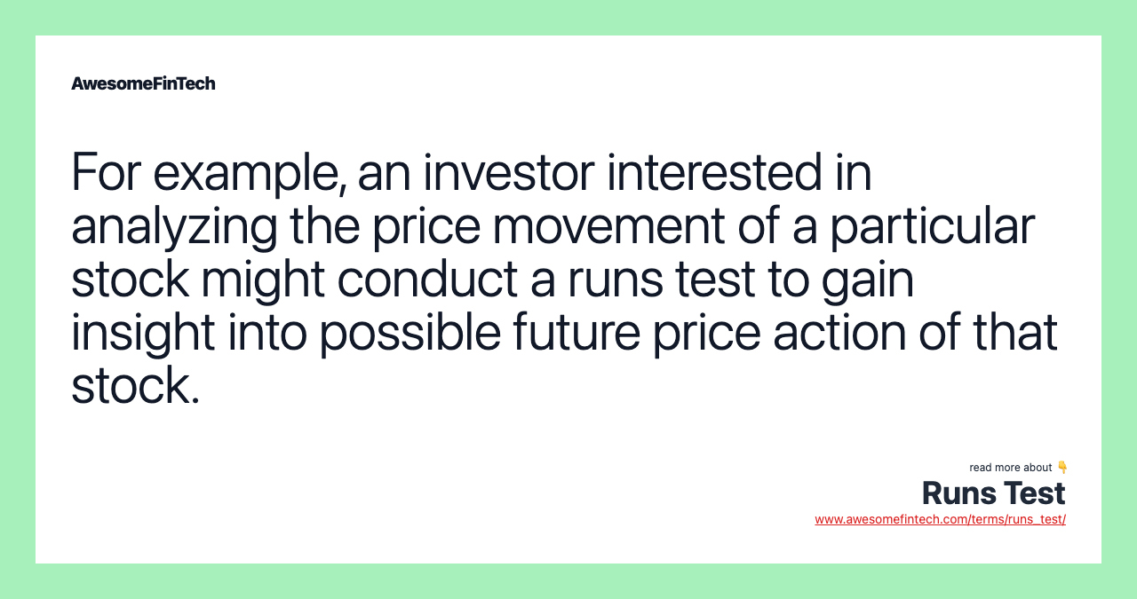 For example, an investor interested in analyzing the price movement of a particular stock might conduct a runs test to gain insight into possible future price action of that stock.