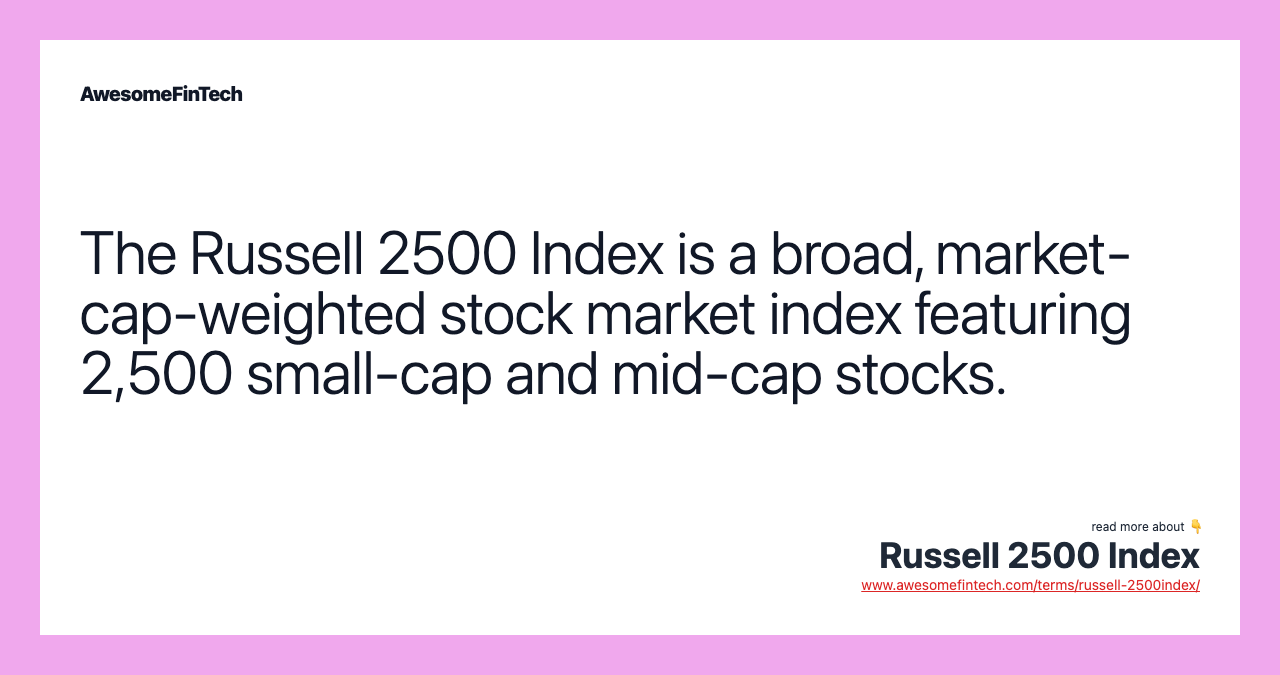 The Russell 2500 Index is a broad, market-cap-weighted stock market index featuring 2,500 small-cap and mid-cap stocks.