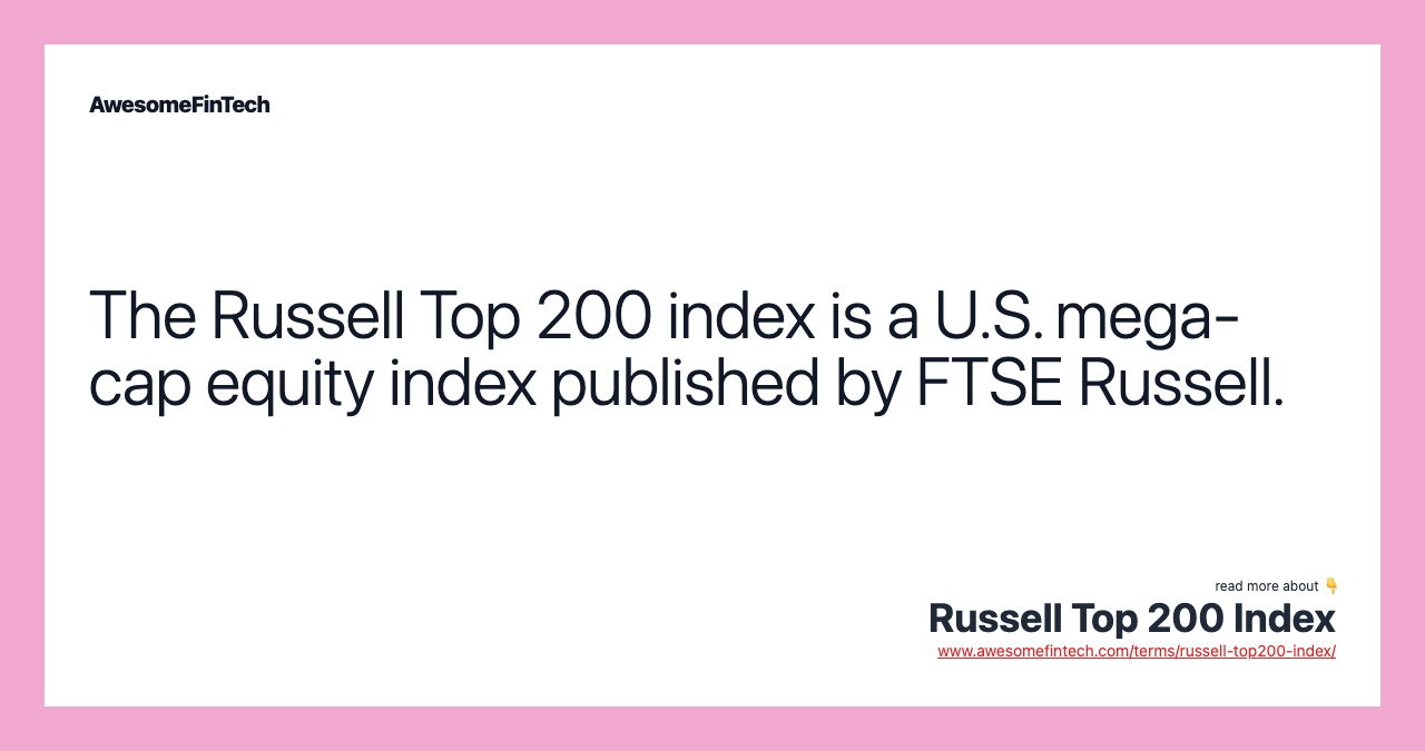 The Russell Top 200 index is a U.S. mega-cap equity index published by FTSE Russell.