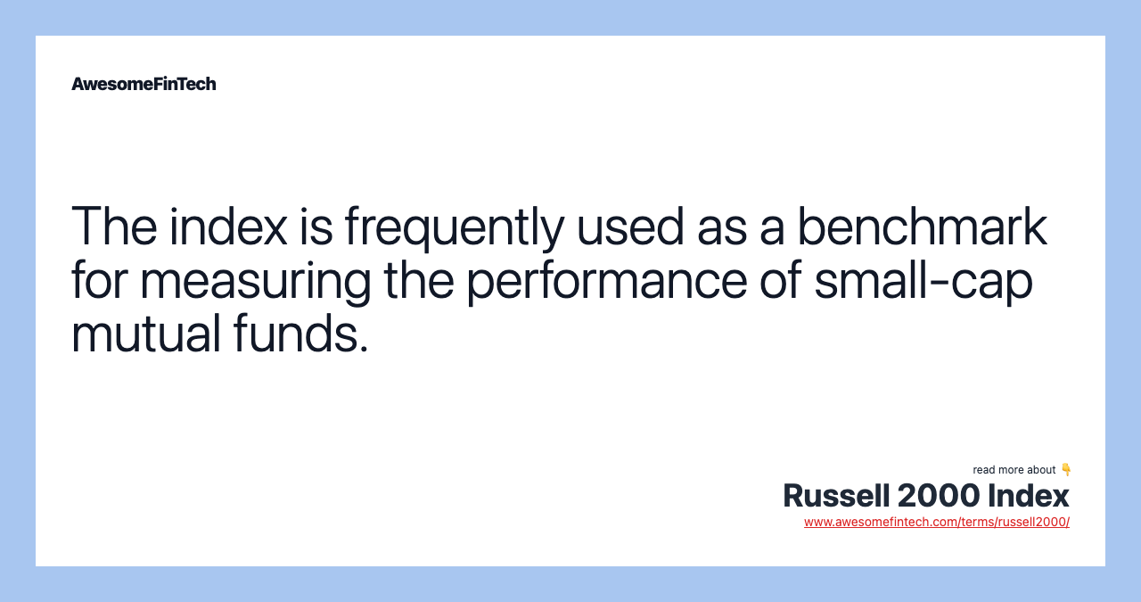 The index is frequently used as a benchmark for measuring the performance of small-cap mutual funds.