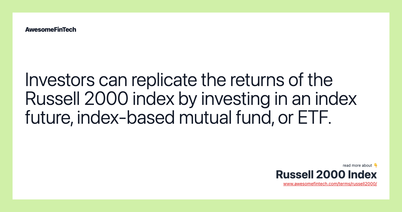 Investors can replicate the returns of the Russell 2000 index by investing in an index future, index-based mutual fund, or ETF.