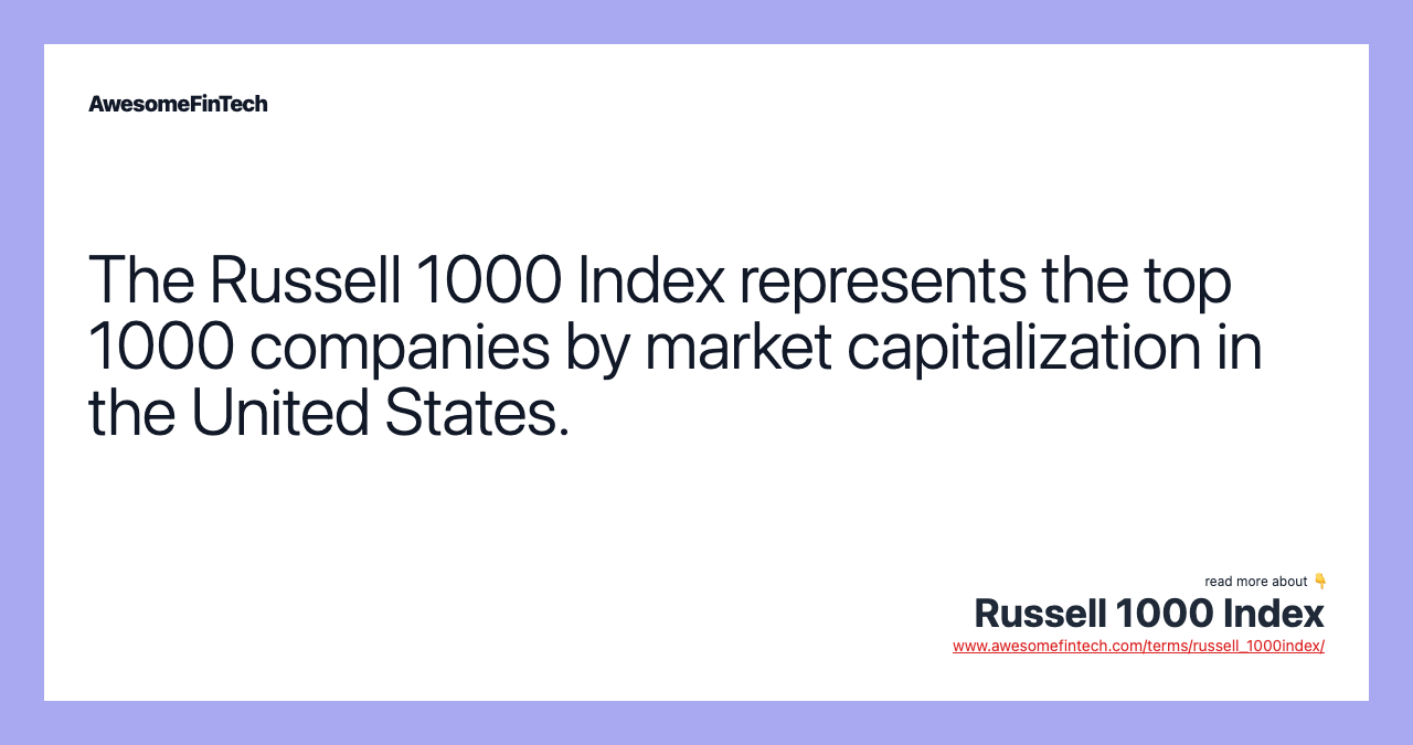 The Russell 1000 Index represents the top 1000 companies by market capitalization in the United States.
