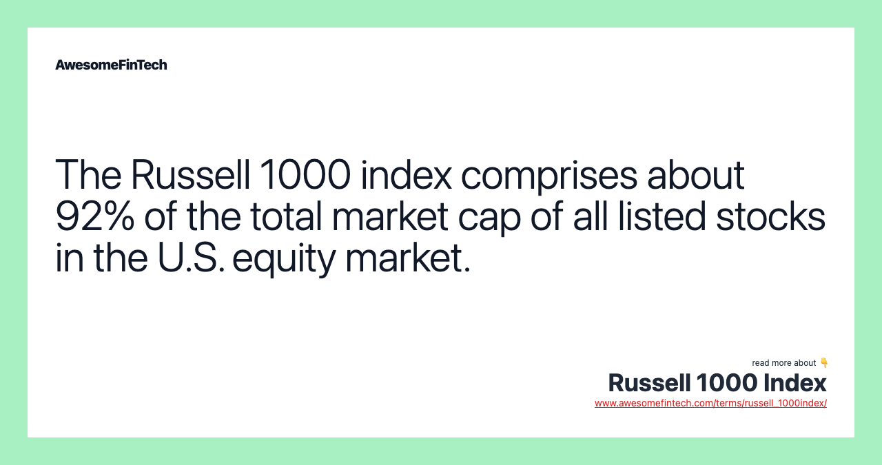 The Russell 1000 index comprises about 92% of the total market cap of all listed stocks in the U.S. equity market.