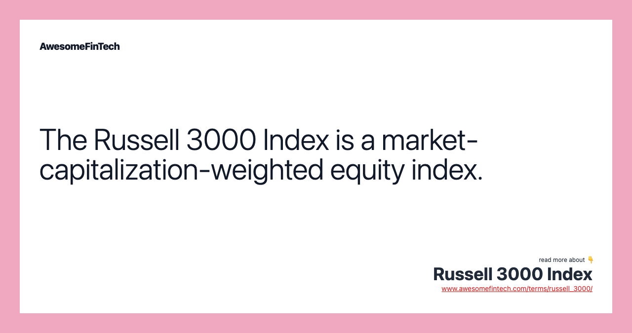 The Russell 3000 Index is a market-capitalization-weighted equity index.