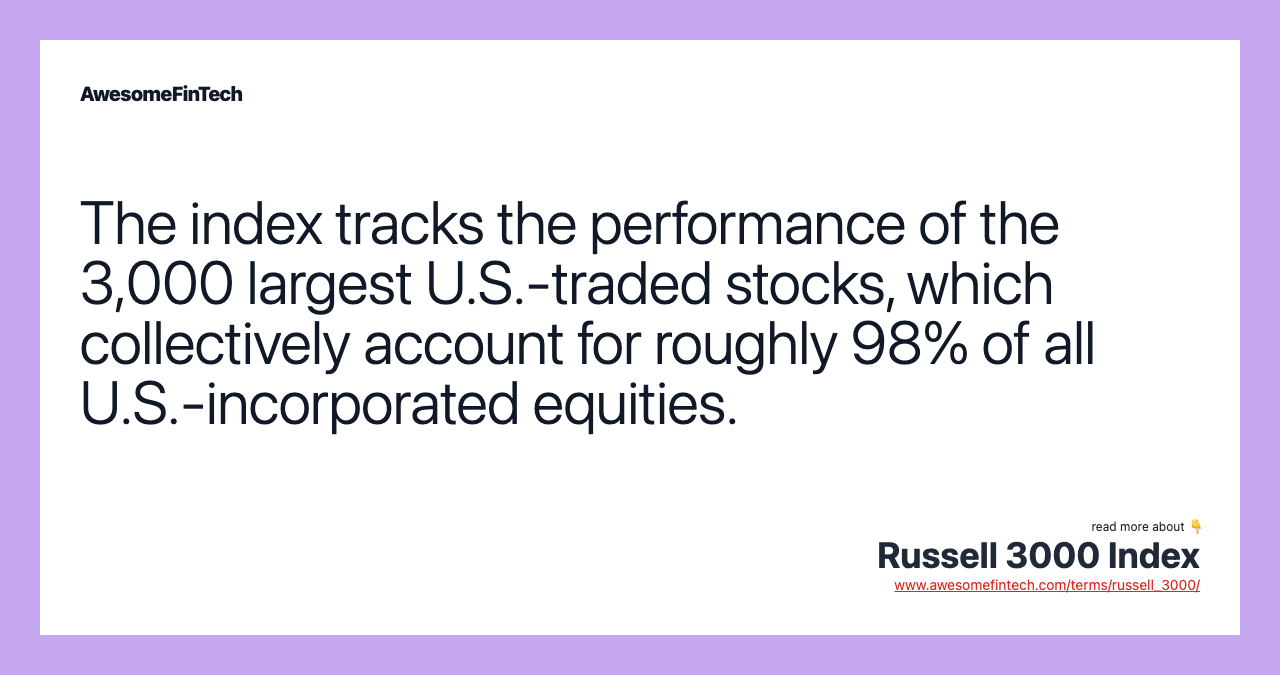 The index tracks the performance of the 3,000 largest U.S.-traded stocks, which collectively account for roughly 98% of all U.S.-incorporated equities.