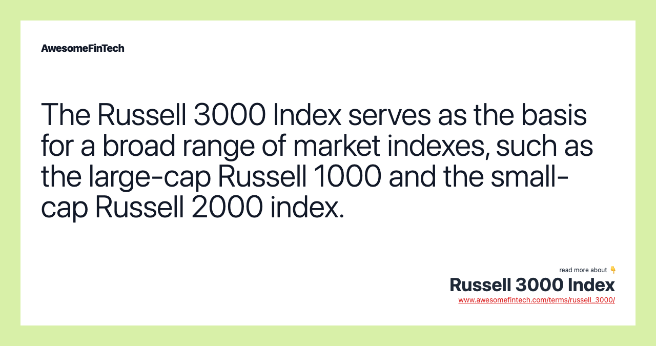 The Russell 3000 Index serves as the basis for a broad range of market indexes, such as the large-cap Russell 1000 and the small-cap Russell 2000 index.