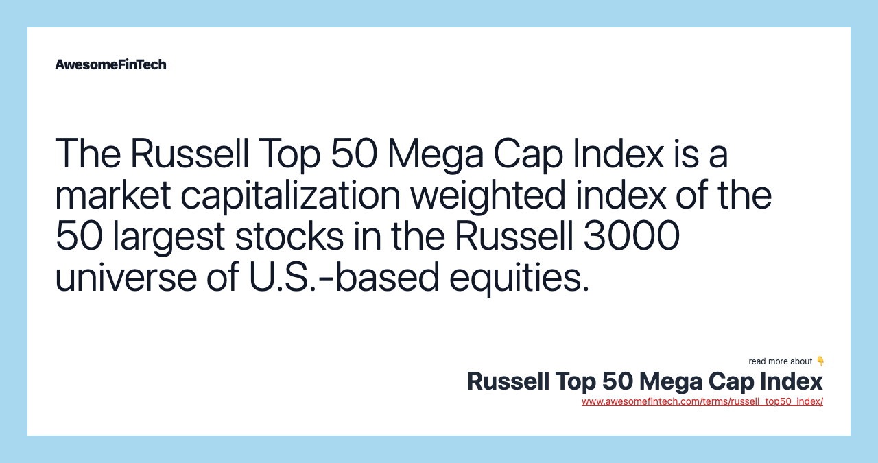 The Russell Top 50 Mega Cap Index is a market capitalization weighted index of the 50 largest stocks in the Russell 3000 universe of U.S.-based equities.