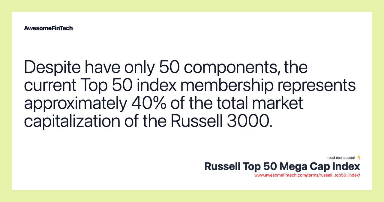 Despite have only 50 components, the current Top 50 index membership represents approximately 40% of the total market capitalization of the Russell 3000.