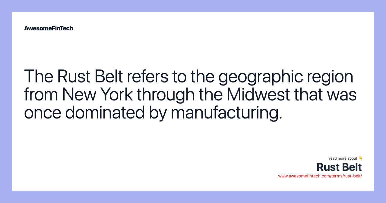 The Rust Belt refers to the geographic region from New York through the Midwest that was once dominated by manufacturing.