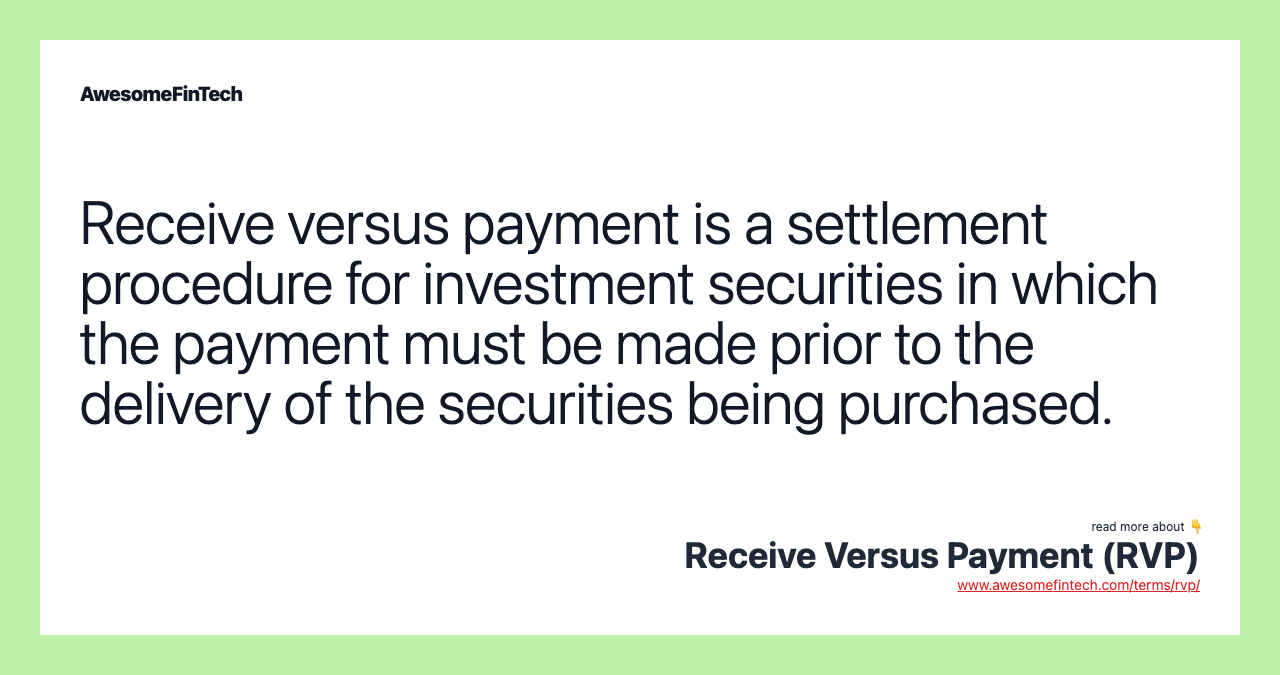 Receive versus payment is a settlement procedure for investment securities in which the payment must be made prior to the delivery of the securities being purchased.