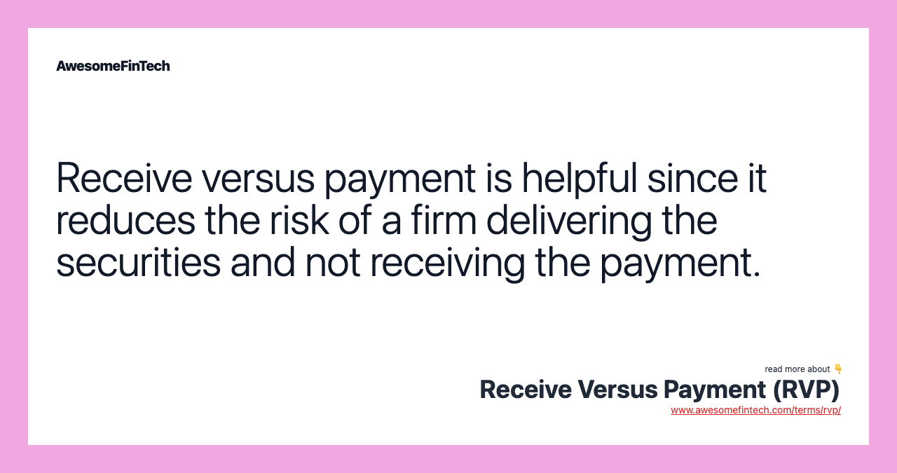 Receive versus payment is helpful since it reduces the risk of a firm delivering the securities and not receiving the payment.