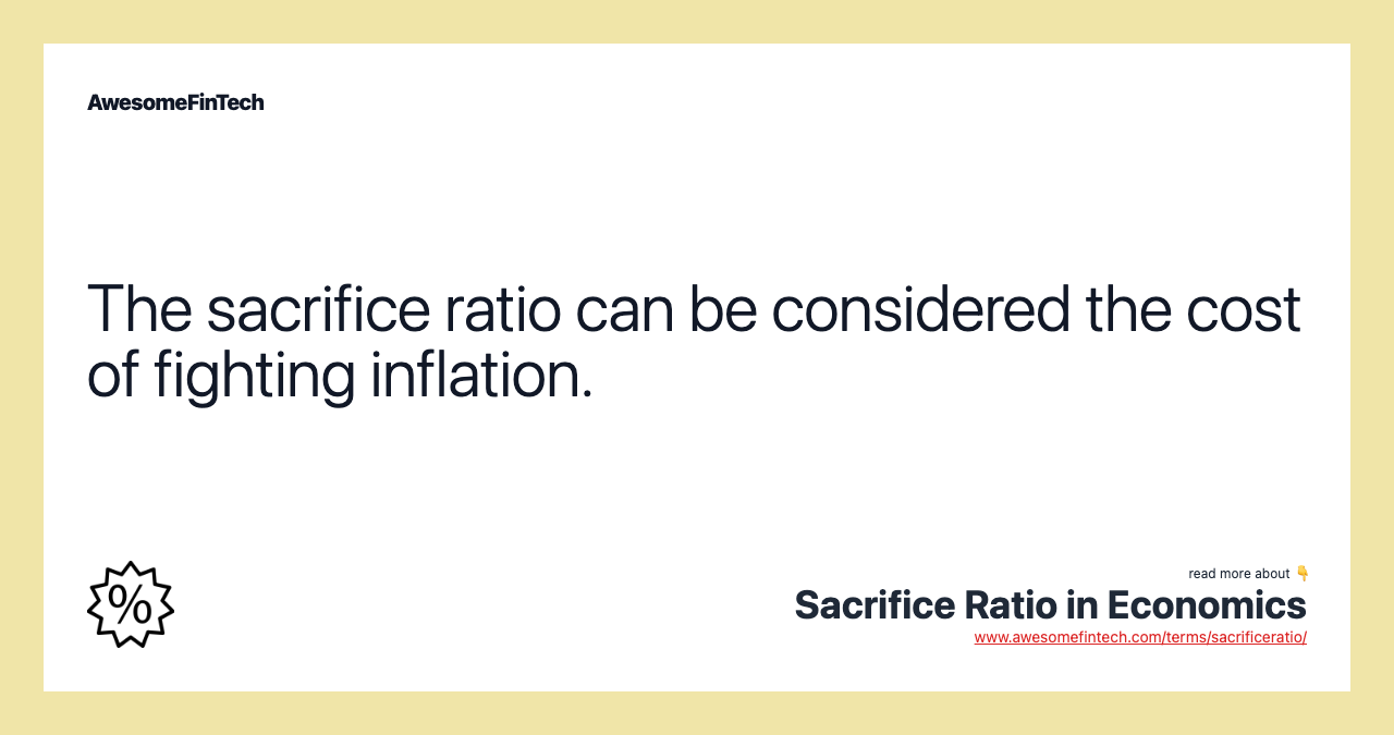 The sacrifice ratio can be considered the cost of fighting inflation.
