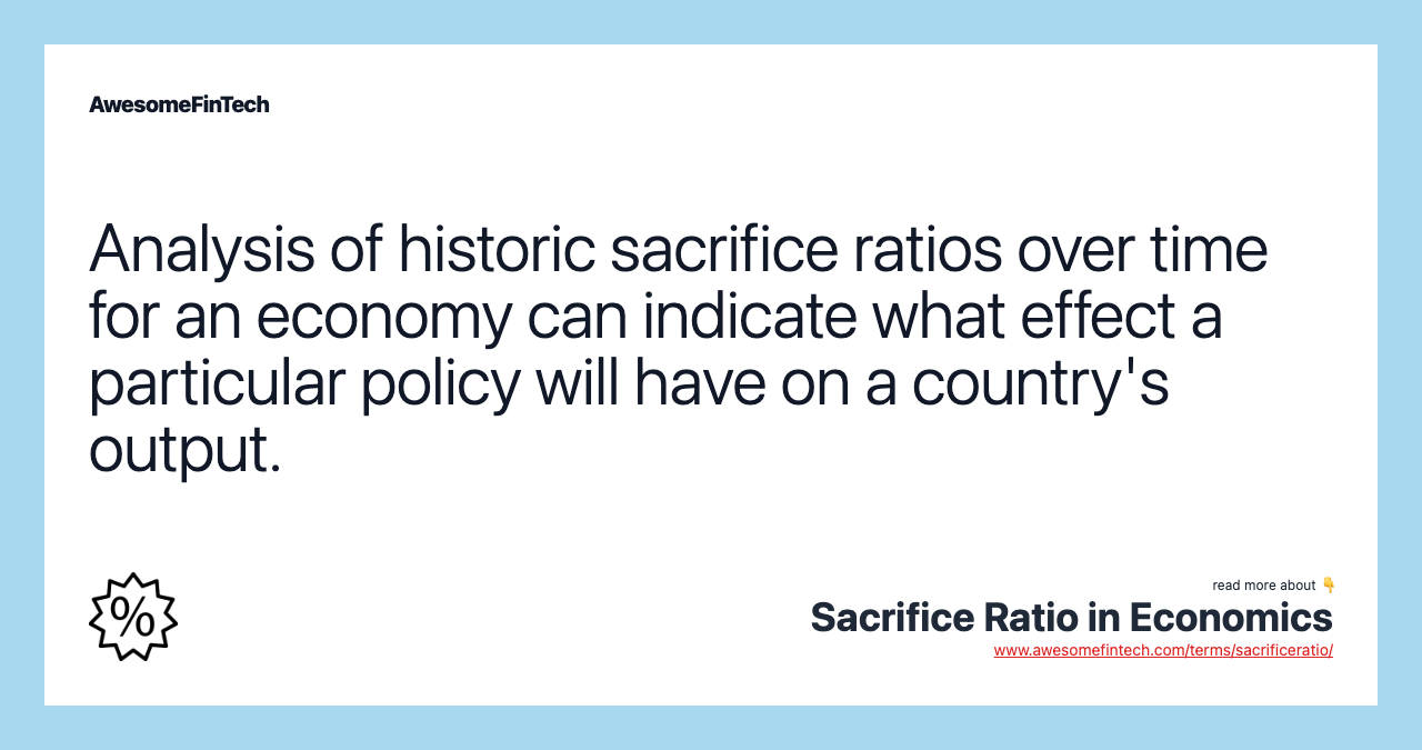 Analysis of historic sacrifice ratios over time for an economy can indicate what effect a particular policy will have on a country's output.