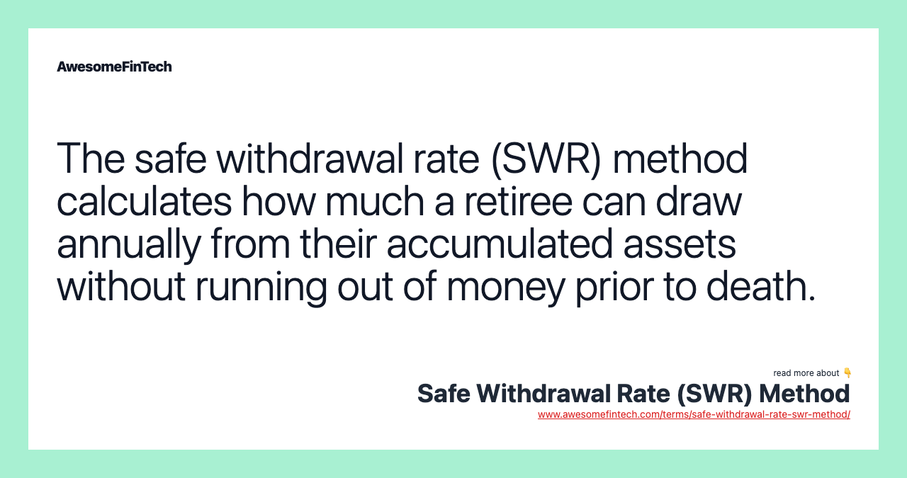 The safe withdrawal rate (SWR) method calculates how much a retiree can draw annually from their accumulated assets without running out of money prior to death.