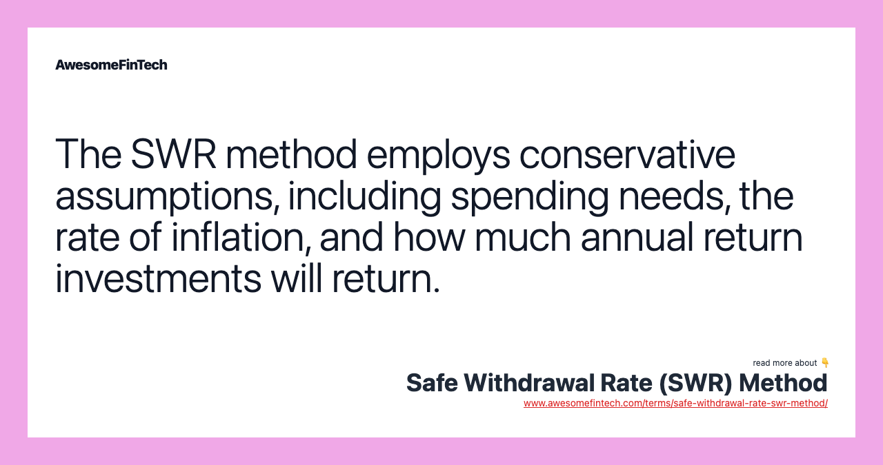 The SWR method employs conservative assumptions, including spending needs, the rate of inflation, and how much annual return investments will return.