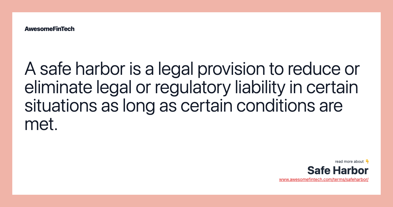 A safe harbor is a legal provision to reduce or eliminate legal or regulatory liability in certain situations as long as certain conditions are met.