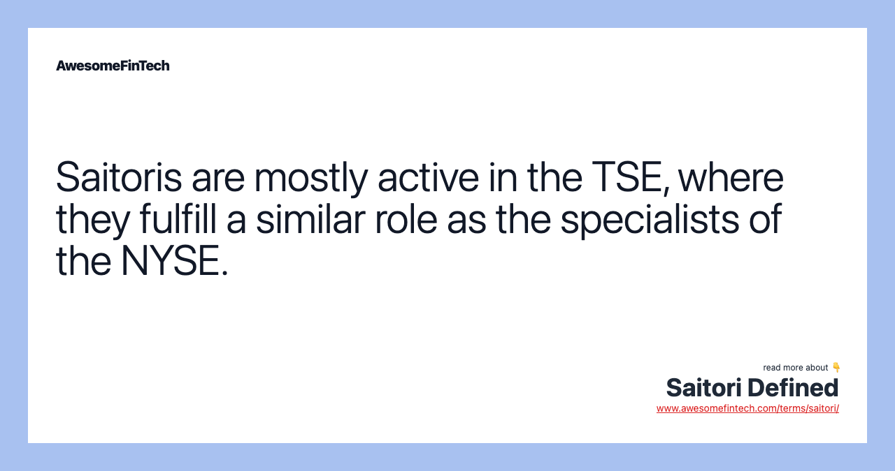 Saitoris are mostly active in the TSE, where they fulfill a similar role as the specialists of the NYSE.