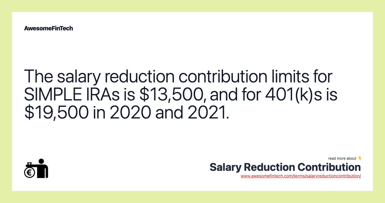 The salary reduction contribution limits for SIMPLE IRAs is $13,500, and for 401(k)s is $19,500 in 2020 and 2021.