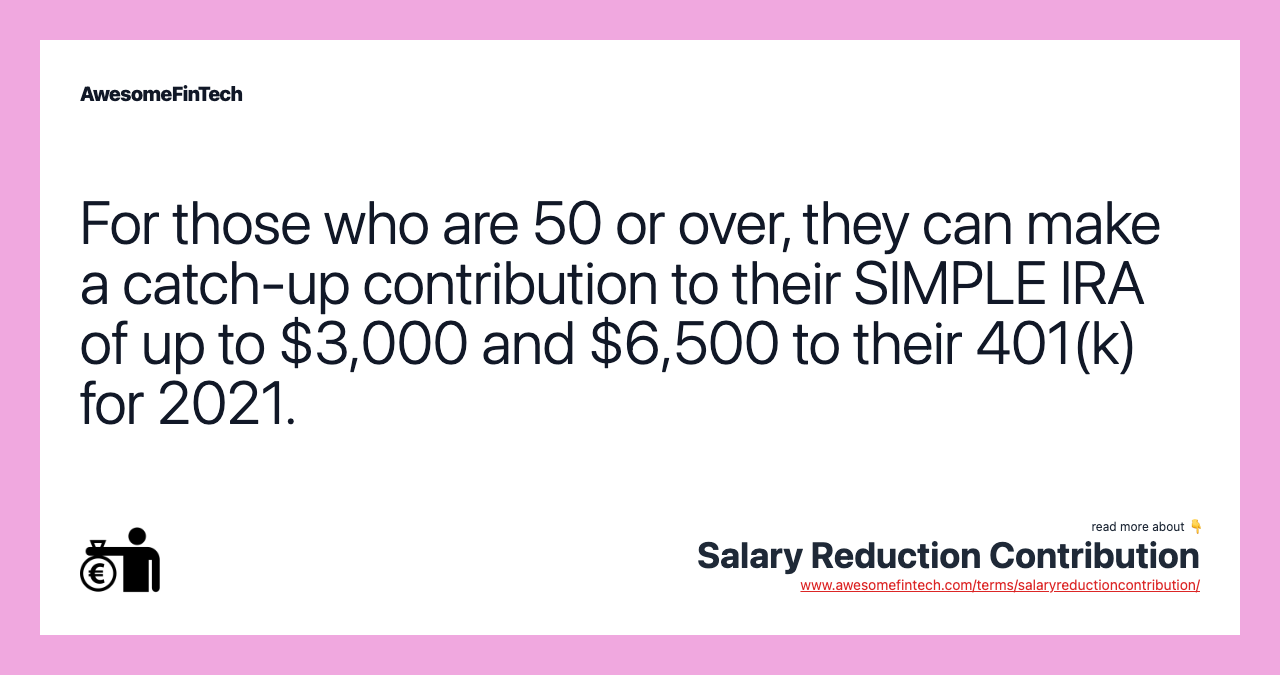 For those who are 50 or over, they can make a catch-up contribution to their SIMPLE IRA of up to $3,000 and $6,500 to their 401(k) for 2021.