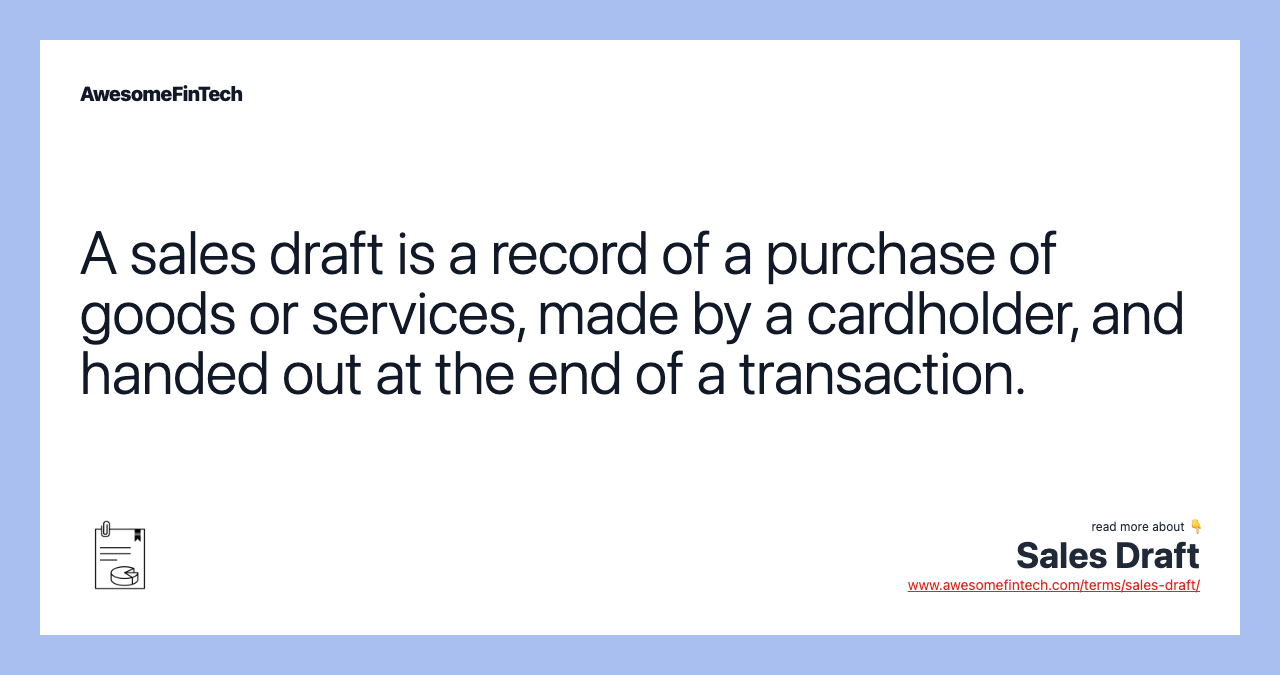 A sales draft is a record of a purchase of goods or services, made by a cardholder, and handed out at the end of a transaction.