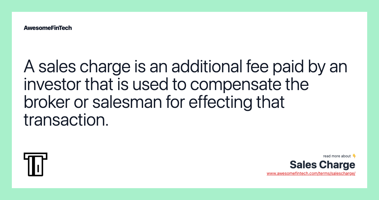 A sales charge is an additional fee paid by an investor that is used to compensate the broker or salesman for effecting that transaction.