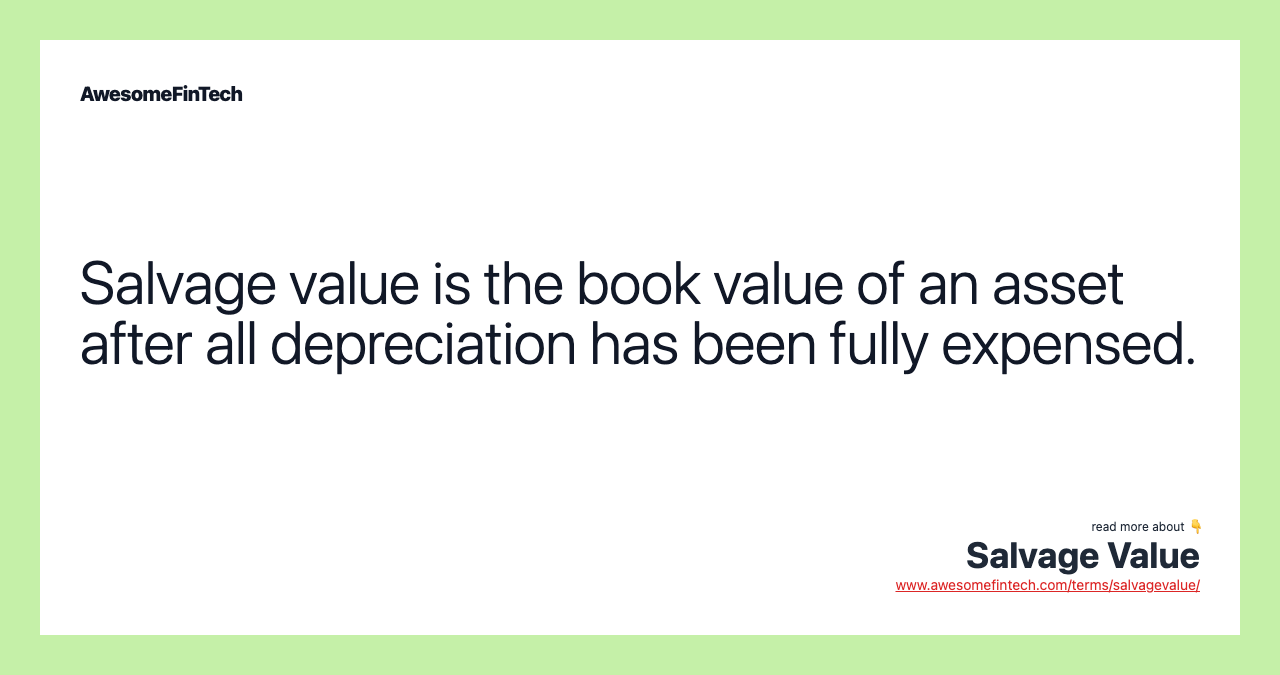 Salvage value is the book value of an asset after all depreciation has been fully expensed.