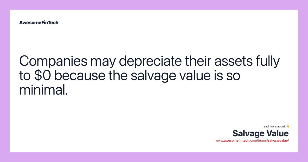 Companies may depreciate their assets fully to $0 because the salvage value is so minimal.