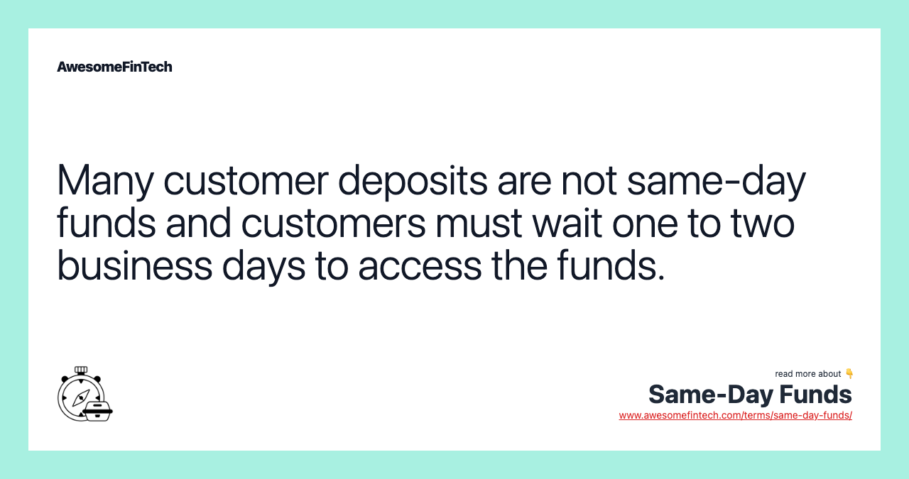 Many customer deposits are not same-day funds and customers must wait one to two business days to access the funds.