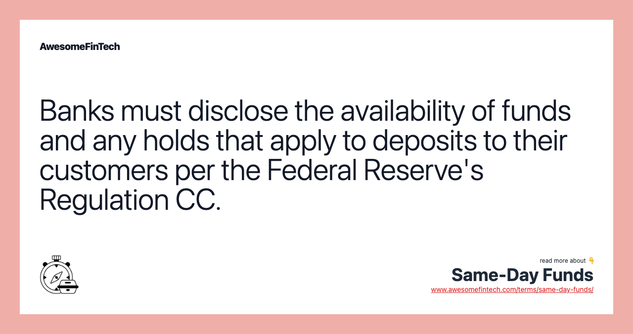 Banks must disclose the availability of funds and any holds that apply to deposits to their customers per the Federal Reserve's Regulation CC.