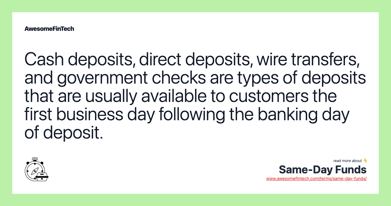 Cash deposits, direct deposits, wire transfers, and government checks are types of deposits that are usually available to customers the first business day following the banking day of deposit.