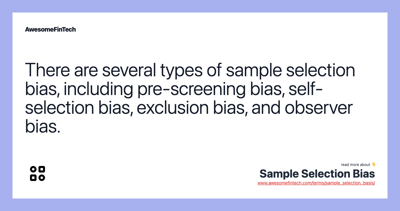 There are several types of sample selection bias, including pre-screening bias, self-selection bias, exclusion bias, and observer bias.