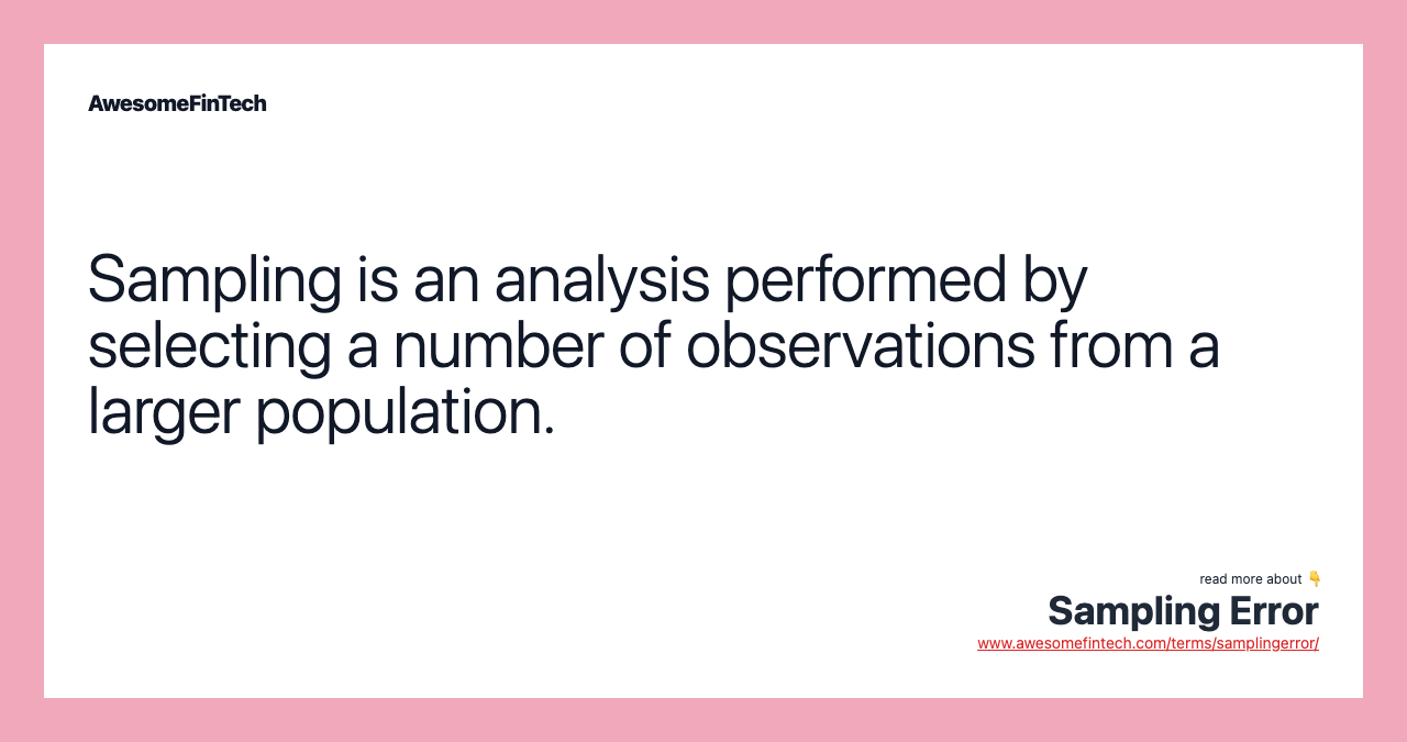 Sampling is an analysis performed by selecting a number of observations from a larger population.