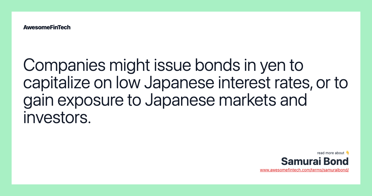 Companies might issue bonds in yen to capitalize on low Japanese interest rates, or to gain exposure to Japanese markets and investors.