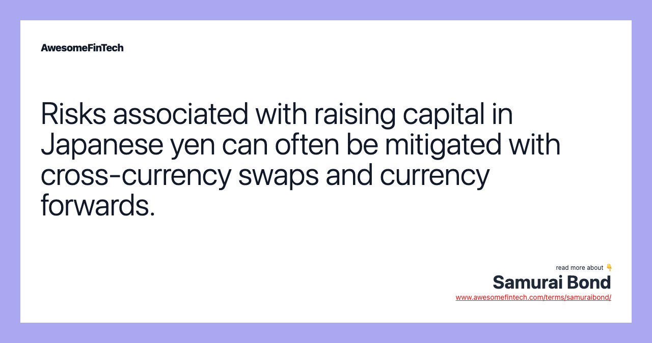 Risks associated with raising capital in Japanese yen can often be mitigated with cross-currency swaps and currency forwards.