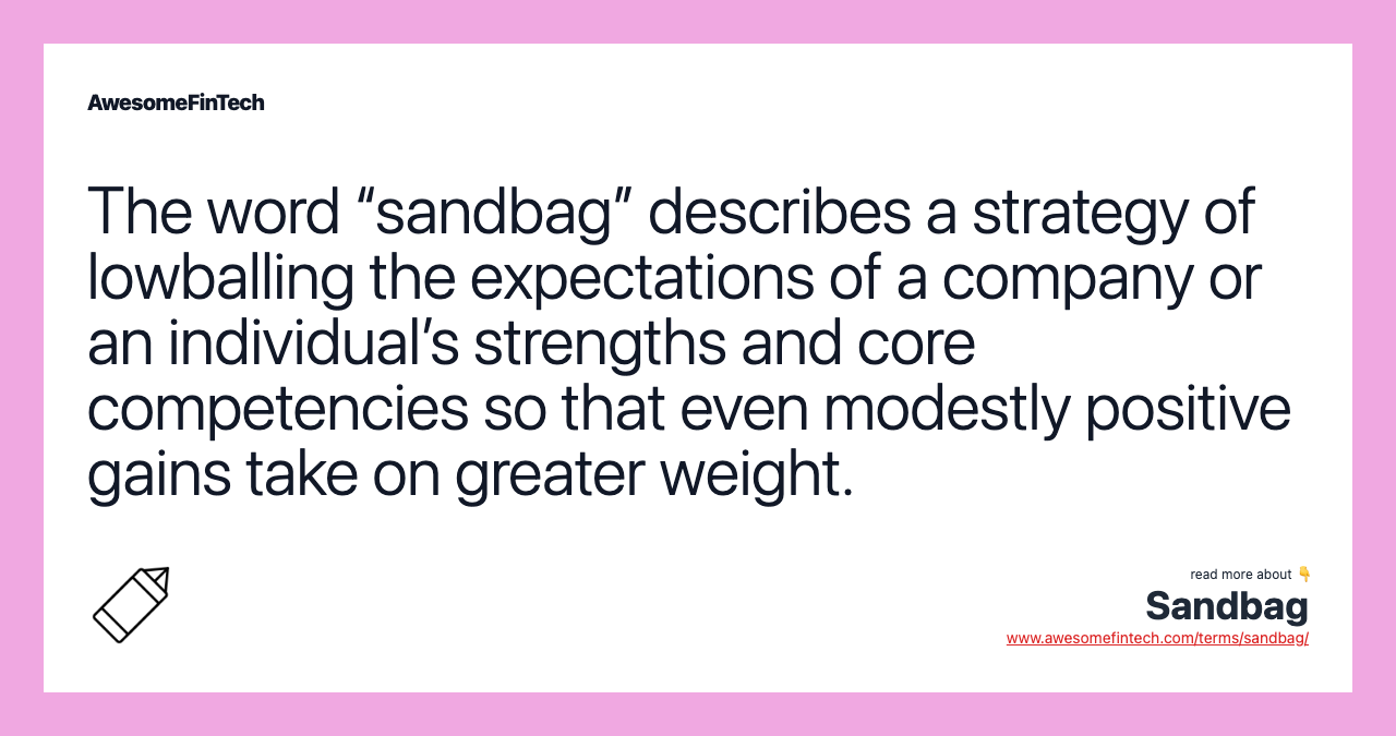 The word “sandbag” describes a strategy of lowballing the expectations of a company or an individual’s strengths and core competencies so that even modestly positive gains take on greater weight.
