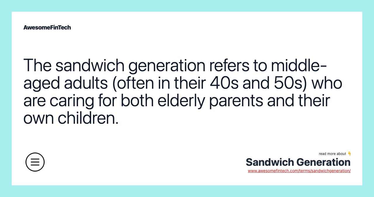 The sandwich generation refers to middle-aged adults (often in their 40s and 50s) who are caring for both elderly parents and their own children.